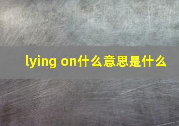 lying on什么意思是什么